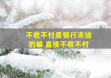 不收不付是银行冻结的嘛 直接不收不付